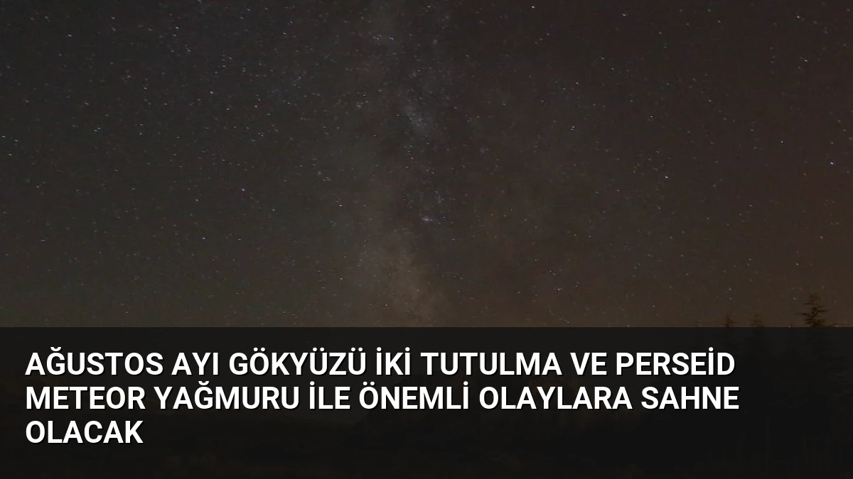 Ağustos Ayı Gökyüzü İki Tutulma ve Perseid Meteor Yağmuru ile Önemli Olaylara Sahne Olacak