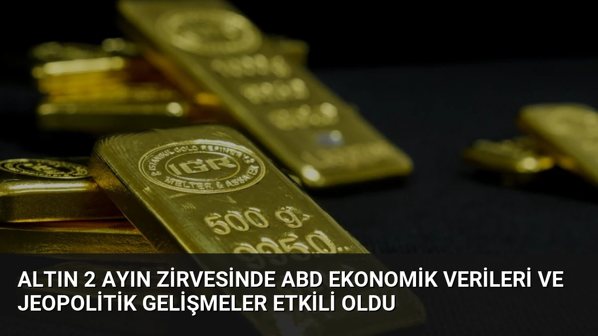 Altın 2 Ayın Zirvesinde ABD Ekonomik Verileri ve Jeopolitik Gelişmeler Etkili Oldu