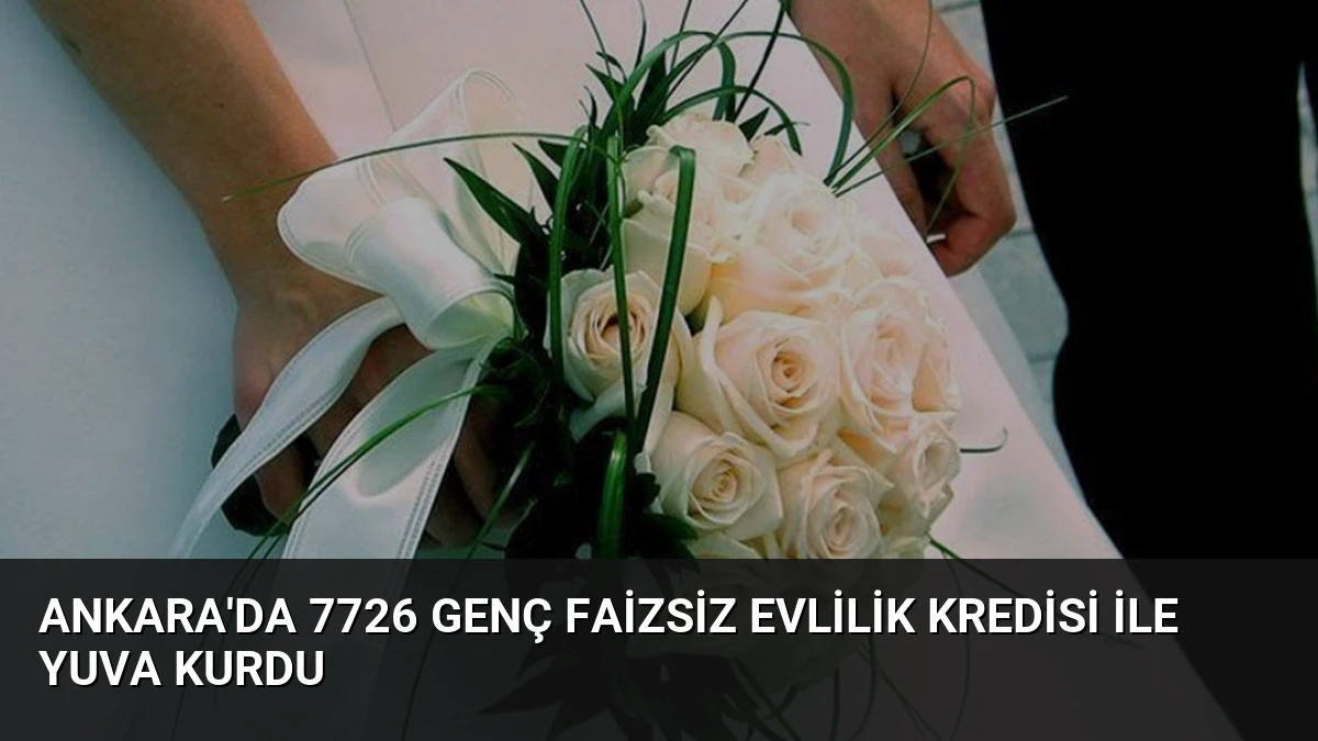 Ankara’da 7726 Genç Faizsiz Evlilik Kredisi ile Yuva Kurdu