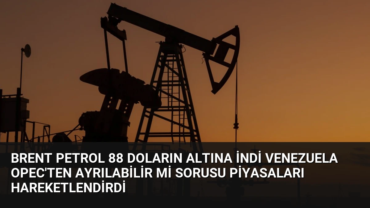 Brent Petrol 88 Doların Altına İndi Venezuela OPEC’ten Ayrılabilir Mi Sorusu Piyasaları Hareketlendirdi