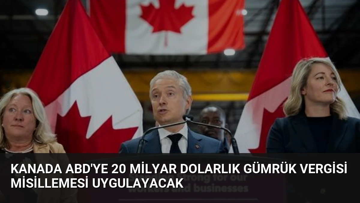 Kanada ABD’ye 20 Milyar Dolarlık Gümrük Vergisi Misillemesi Uygulayacak