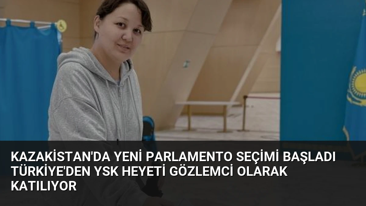 Kazakistan’da Yeni Parlamento Seçimi Başladı Türkiye’den YSK Heyeti Gözlemci Olarak Katılıyor