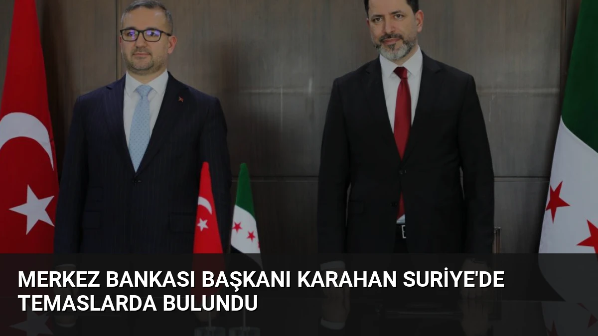 Merkez Bankası Başkanı Karahan Suriye’de Temaslarda Bulundu
