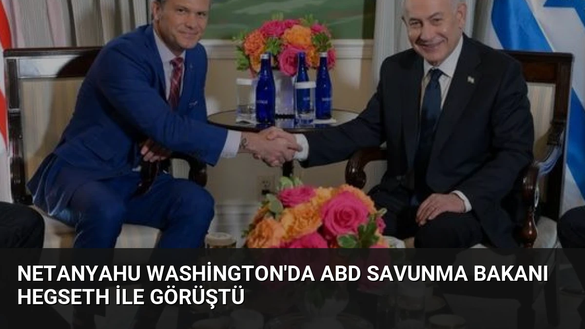Netanyahu Washington’da ABD Savunma Bakanı Hegseth ile Görüştü