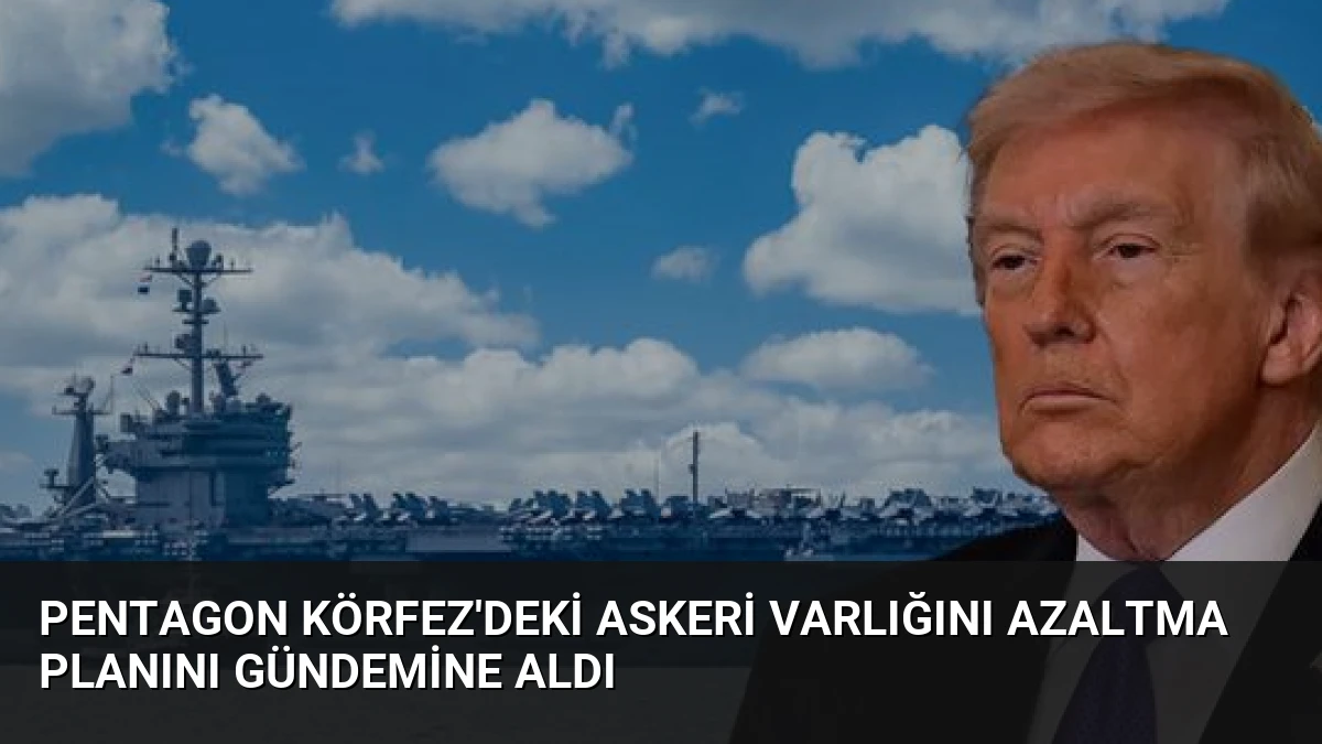 Pentagon Körfez’deki Askeri Varlığını Azaltma Planını Gündemine Aldı