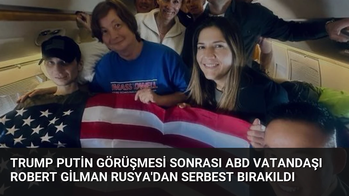 Trump Putin Görüşmesi Sonrası ABD Vatandaşı Robert Gilman Rusya’dan Serbest Bırakıldı