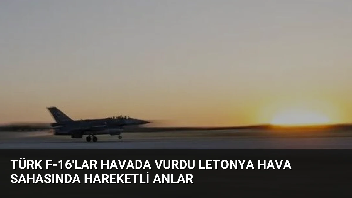 Türk F-16’lar havada vurdu Letonya hava sahasında hareketli anlar