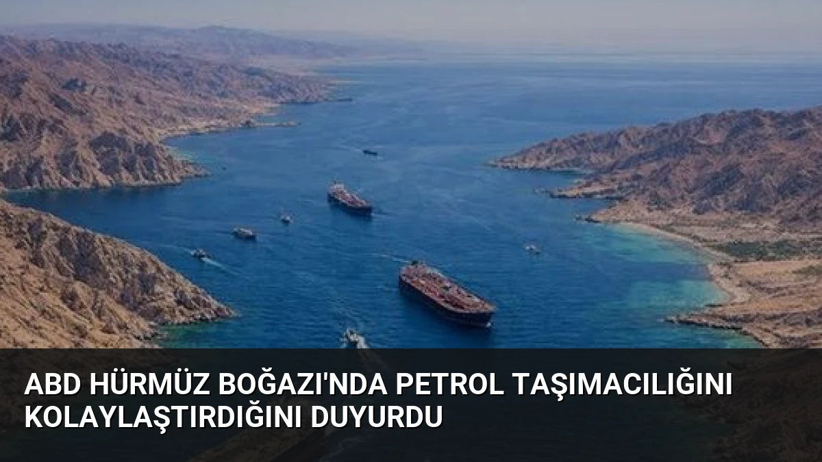 ABD Hürmüz Boğazı’nda Petrol Taşımacılığını Kolaylaştırdığını Duyurdu