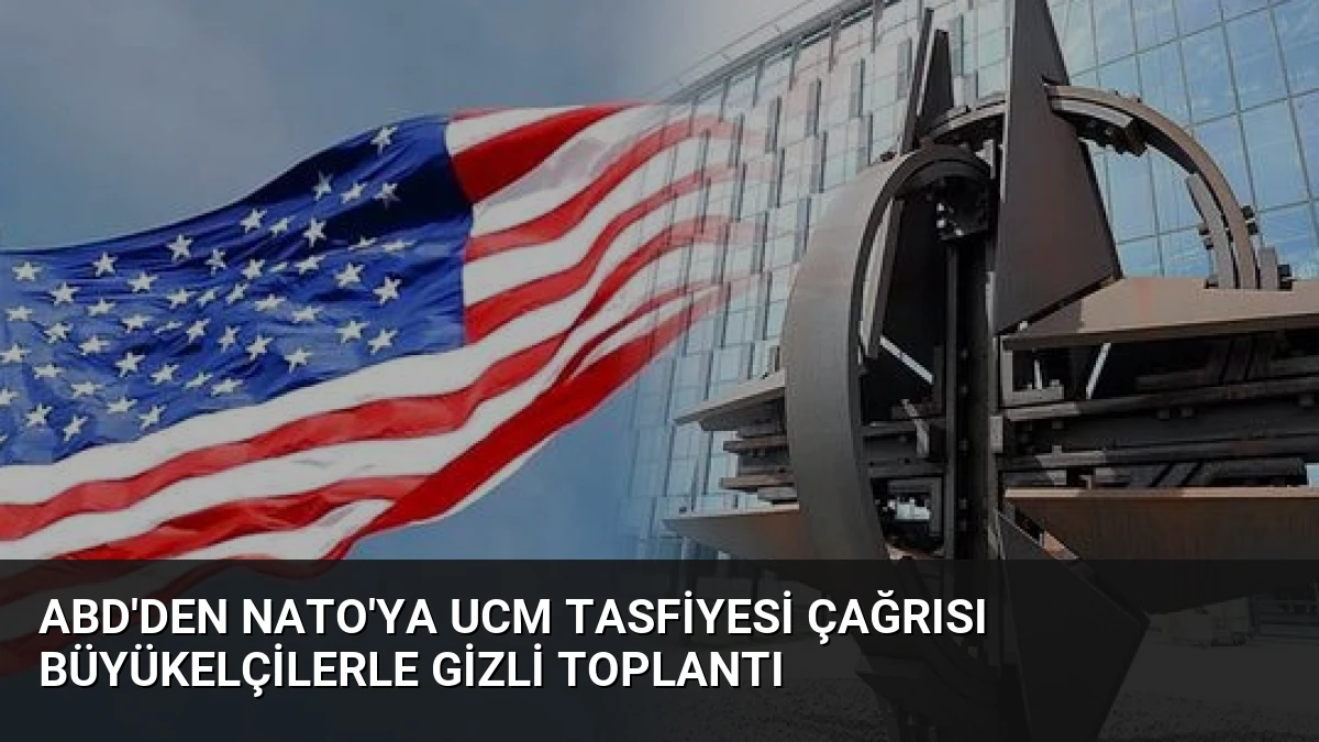 ABD’den NATO’ya UCM Tasfiyesi Çağrısı Büyükelçilerle Gizli Toplantı
