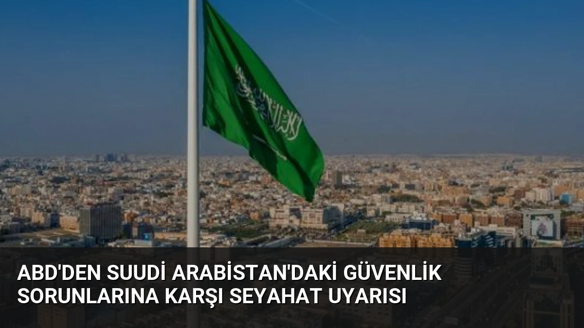 ABD’den Suudi Arabistan’daki Güvenlik Sorunlarına Karşı Seyahat Uyarısı