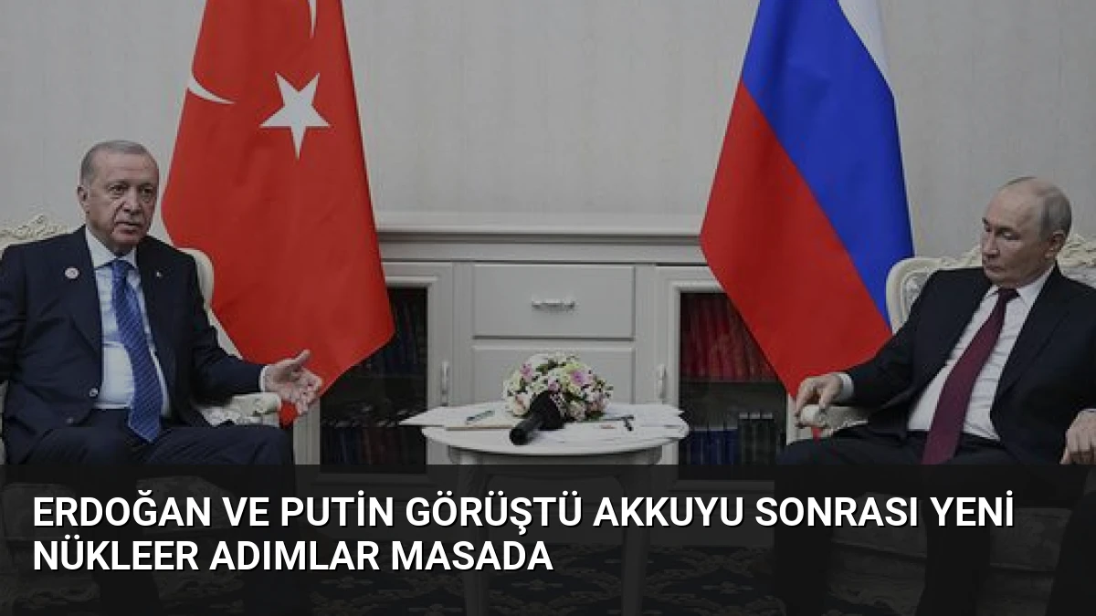 Erdoğan ve Putin Görüştü Akkuyu Sonrası Yeni Nükleer Adımlar Masada