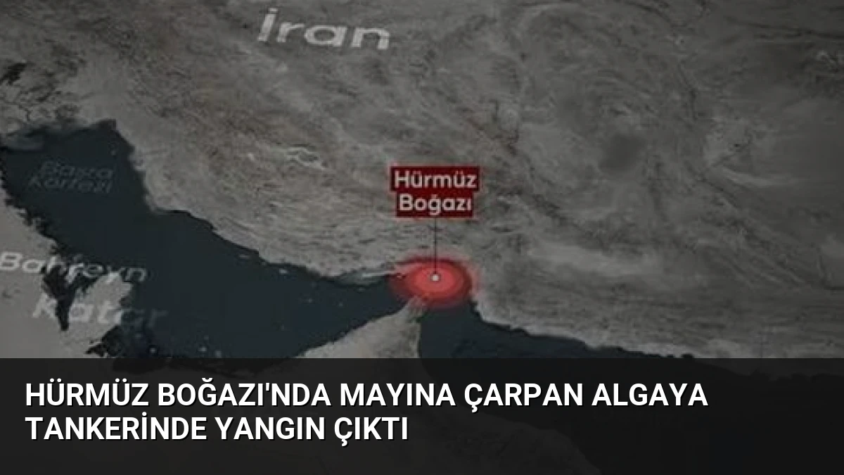 Hürmüz Boğazı’nda Mayına Çarpan Algaya Tankerinde Yangın Çıktı