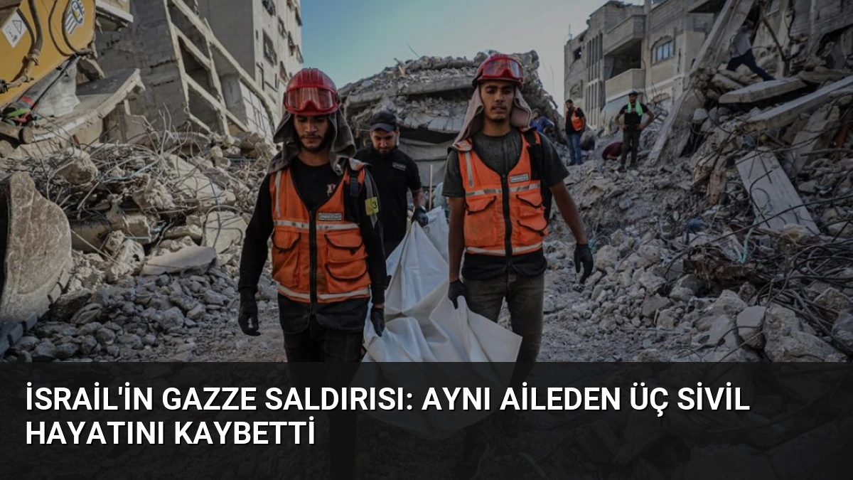 İsrail’in Gazze Saldırısı: Aynı Aileden Üç Sivil Hayatını Kaybetti
