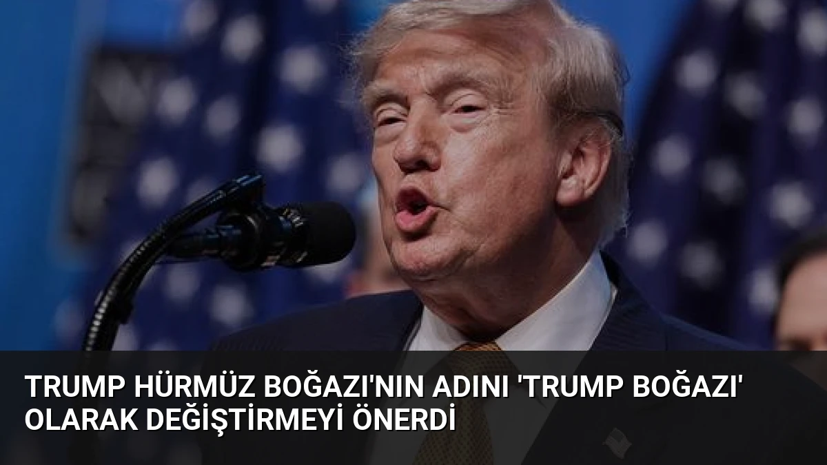 Trump Hürmüz Boğazı’nın adını ‘Trump Boğazı’ olarak değiştirmeyi önerdi