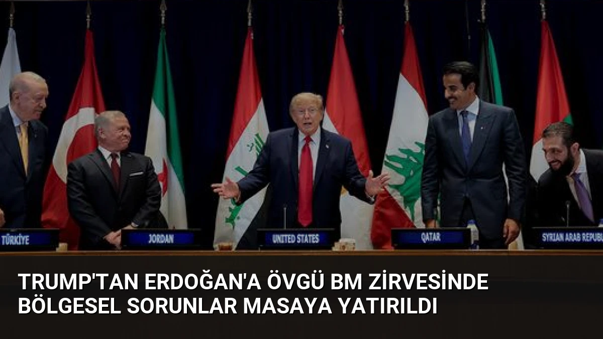 Trump’tan Erdoğan’a Övgü BM Zirvesinde Bölgesel Sorunlar Masaya Yatırıldı