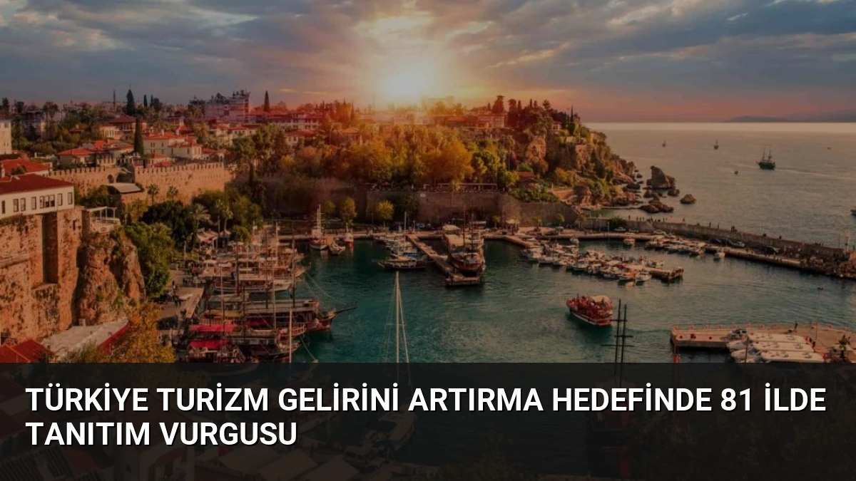 Türkiye Turizm Gelirini Artırma Hedefinde 81 İlde Tanıtım Vurgusu