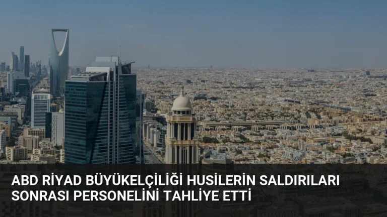 ABD Riyad Büyükelçiliği Husilerin Saldırıları Sonrası Personelini Tahliye Etti