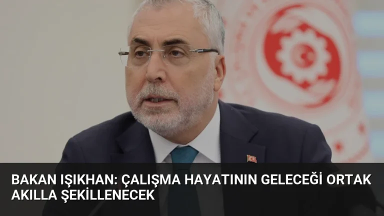 Bakan Işıkhan: Çalışma Hayatının Geleceği Ortak Akılla Şekillenecek