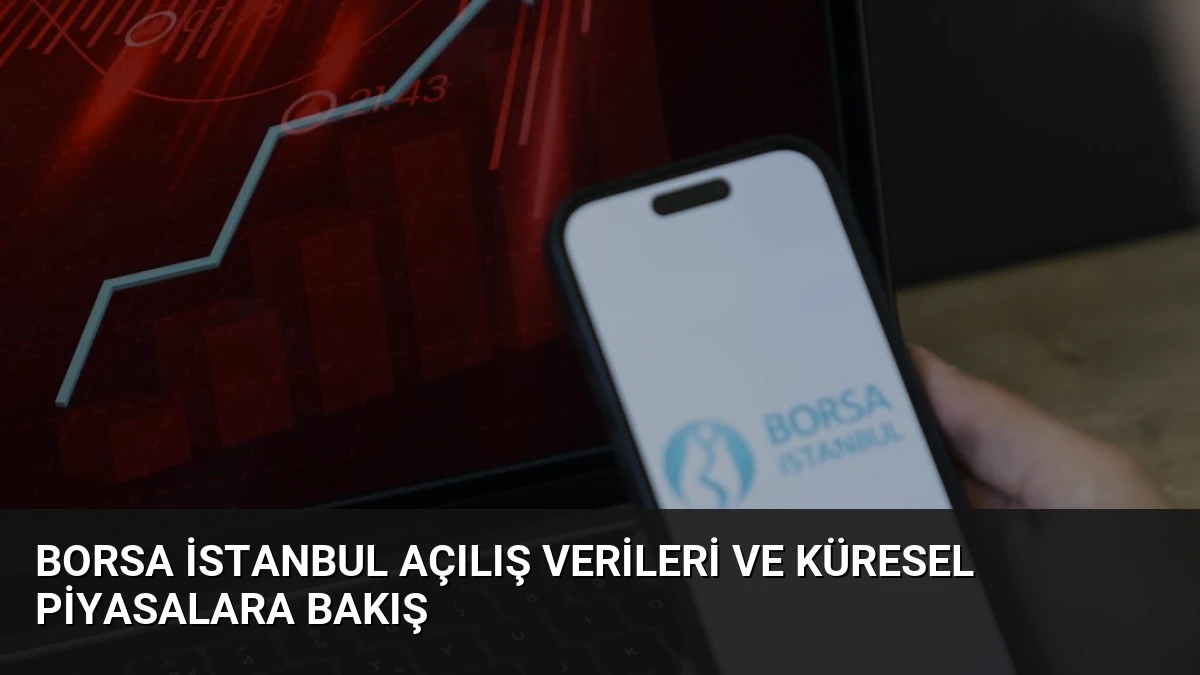 Borsa İstanbul Açılış Verileri ve Küresel Piyasalara Bakış