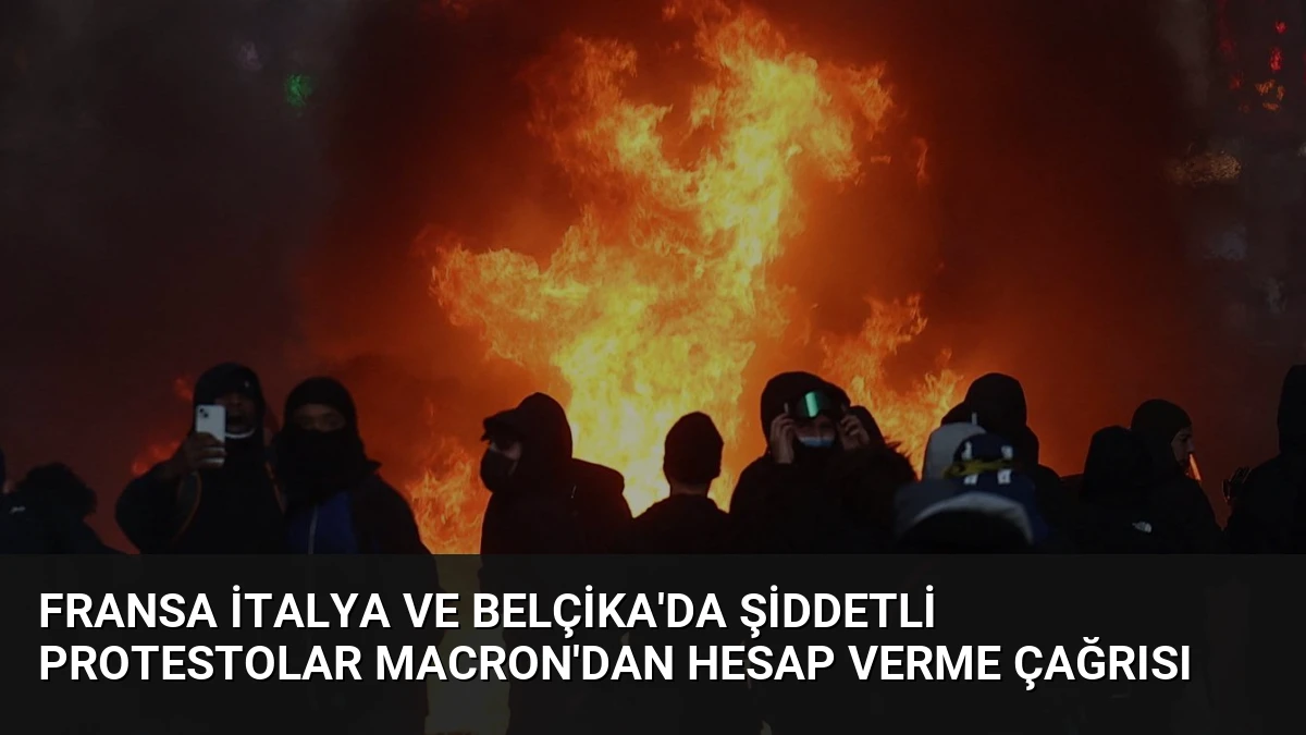 Fransa İtalya ve Belçika’da Şiddetli Protestolar Macron’dan Hesap Verme Çağrısı