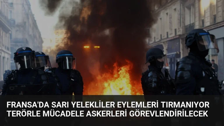 Fransa’da Sarı Yelekliler Eylemleri Tırmanıyor Terörle Mücadele Askerleri Görevlendirilecek