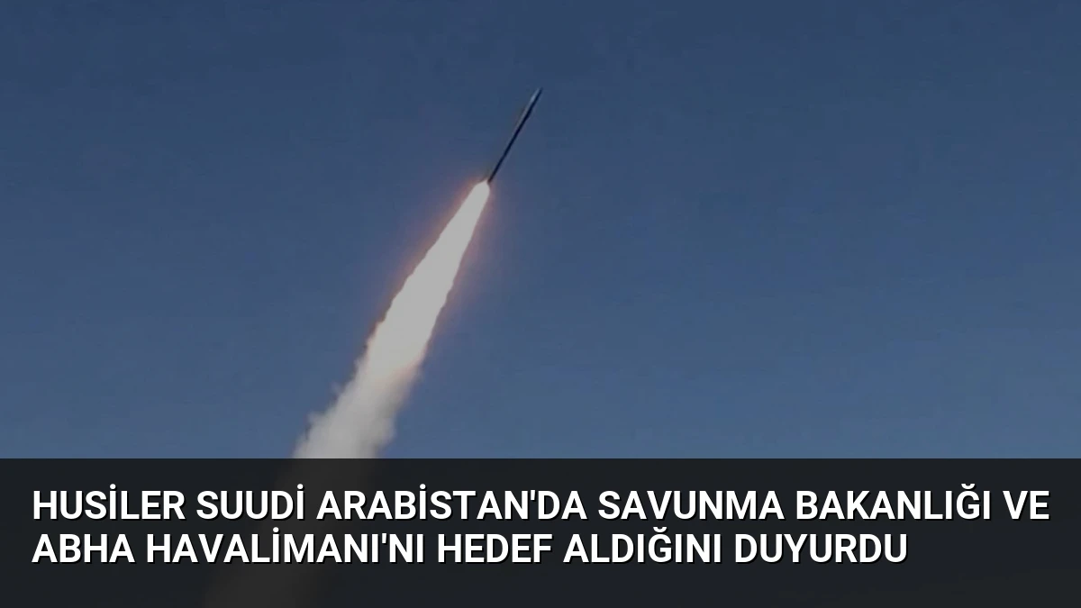 Husiler Suudi Arabistan’da Savunma Bakanlığı ve Abha Havalimanı’nı hedef aldığını duyurdu