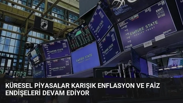 Küresel Piyasalar Karışık Enflasyon ve Faiz Endişeleri Devam Ediyor