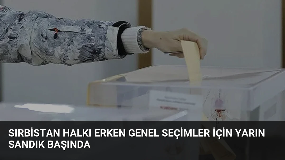Sırbistan halkı erken genel seçimler için yarın sandık başında