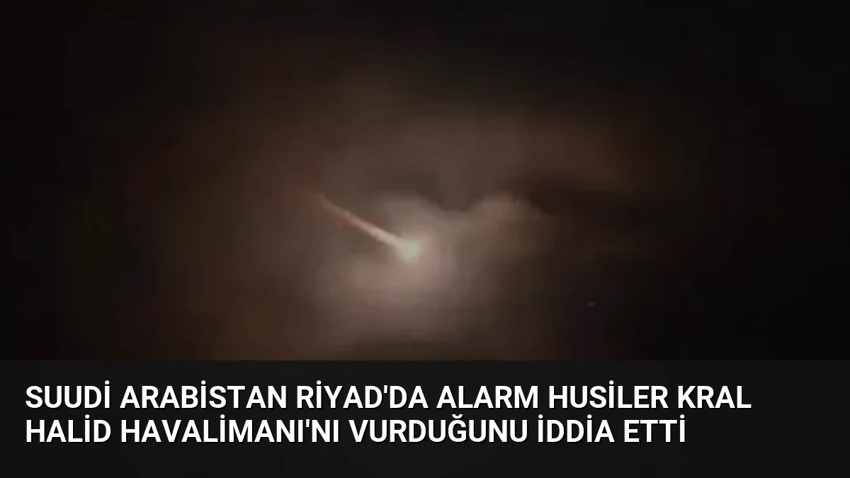Suudi Arabistan Riyad’da Alarm Husiler Kral Halid Havalimanı’nı Vurduğunu İddia Etti