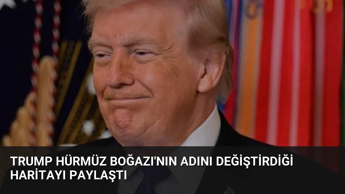 Trump Hürmüz Boğazı’nın Adını Değiştirdiği Haritayı Paylaştı
