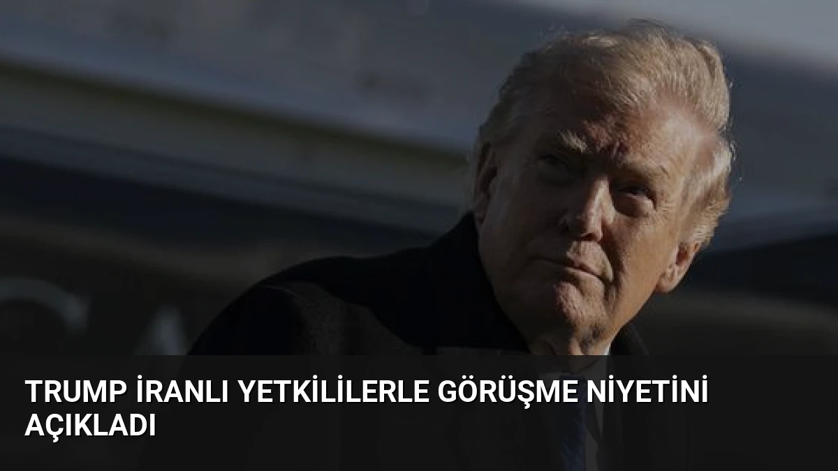 Trump İranlı Yetkililerle Görüşme Niyetini Açıkladı